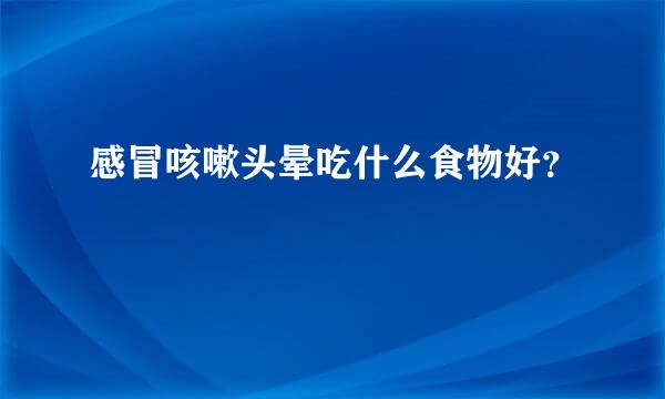 感冒咳嗽头晕吃什么食物好?