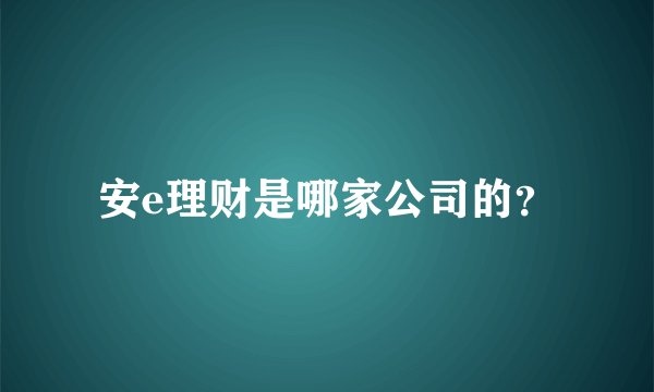 安e理财是哪家公司的?