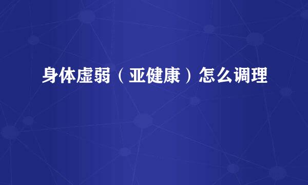 身体虚弱(亚健康)怎么调理