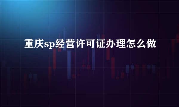 重庆sp经营许可证办理怎么做